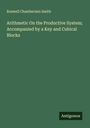 Roswell Chamberlain Smith: Arithmetic On the Productive System; Accompanied by a Key and Cubical Blocks, Buch