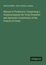 Samuel Miller: Manual of Presbytery: Comprising I. Presbyterianism the Truly Primitive and Apostolic Constitution of the Church of Christ, Buch