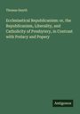 Thomas Smyth: Ecclesiastical Republicanism: or, the Republicanism, Liberality, and Catholicity of Presbytery, in Contrast with Prelacy and Popery, Buch