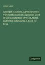 James Lukin: Amongst Machines. A Description of Various Mechanical Appliances Used in the Manufacture of Wood, Metal, and Other Substances. A Book for Boys, Buch