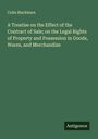 Colin Blackburn: A Treatise on the Effect of the Contract of Sale; on the Legal Rights of Property and Possession in Goods, Wares, and Merchandize, Buch