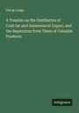 Georg Lunge: A Treatise on the Distillation of Coal-tar and Ammoniacal Liquor, and the Separation from Them of Valuable Products, Buch