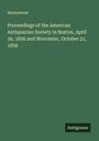 Anonymous: Proceedings of the American Antiquarian Society in Boston, April 30, 1856 and Worcester, October 21, 1856, Buch