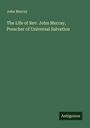 John Murray: The Life of Rev. John Murray, Preacher of Universal Salvation, Buch