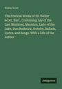 Walter Scott: The Poetical Works of Sir Walter Scott, Bart., Containing Lay of the Last Ministrel, Marmion, Lady of the Lake, Don Roderick, Rokeby, Ballads, Lyrics, and Songs. With a Life of the Author, Buch