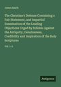 James Smith: The Christian's Defense Containing a Fair Statement, and Impartial Examination of the Leading Objections Urged by Infidels Against the Antiquity, Genuineness, Credibility and Inspiration of the Holy Scriptures, Buch