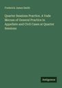 Frederick James Smith: Quarter Sessions Practice. A Vade Mecum of General Practice in Appellate and Civil Cases at Quarter Sessions, Buch