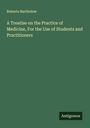 Roberts Bartholow: A Treatise on the Practice of Medicine, For the Use of Students and Practitioners, Buch