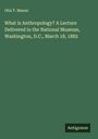 Otis T. Mason: What is Anthropology? A Lecture Delivered in the National Museum, Washington, D.C., March 18, 1882, Buch