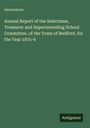 Anonymous: Annual Report of the Selectmen, Treasurer and Superintending School Committee, of the Town of Bedford, for the Year 1875-6, Buch