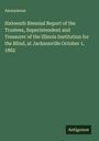 Anonymous: Sixteenth Biennial Report of the Trustees, Superintendent and Treasurer of the Illinois Institution for the Blind, at Jacksonville October 1, 1882, Buch