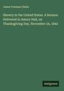 James Freeman Clarke: Slavery in the United States. A Sermon Delivered in Amory Hall, on Thanksgiving Day, November 24, 1842, Buch