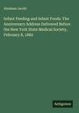 Abraham Jacobi: Infant Feeding and Infant Foods. The Anniversary Address Delivered Before the New York State Medical Society, February 8, 1882, Buch