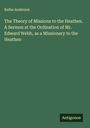 Rufus Anderson: The Theory of Missions to the Heathen. A Sermon at the Ordination of Mr. Edward Webb, as a Missionary to the Heathen, Buch