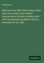 Anonymous: Minutes of the Fifty-fifth Session of the State Convention of the Baptist Denomination in South Carolina, Held with the Spartanburg Baptist Church, November 24-28, 1875, Buch
