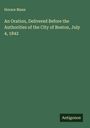 Horace Mann: An Oration, Delivered Before the Authorities of the City of Boston, July 4, 1842, Buch