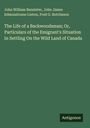 John William Bannister: The Life of a Backwoodsman; Or, Particulars of the Emigrant's Situation In Settling On the Wild Land of Canada, Buch