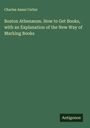 Charles Ammi Cutter: Boston Athenæum. How to Get Books, with an Explanation of the New Way of Marking Books, Buch