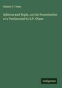 Salmon P. Chase: Address and Reply, on the Presentation of a Testimonial to S.P. Chase, Buch