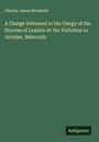 Charles James Blomfield: A Charge Delivered to the Clergy of the Diocese of London At the Visitation in October, Mdcccxlii, Buch