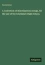 Anonymous: A Collection of Miscellaneous songs, for the use of the Cincinnati High School., Buch