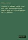 William J. Hubbard: Argument on Behalf of Joseph Tilden and Others, Remonstrants, on the Hearing of the Petition of the Mayor of the City of Boston, Buch