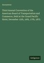 Anonymous: Third Annual Convention of the American Board of Transportation and Commerce, Held at the Grand Pacific Hotel, December 15th, 16th, 17th, 1875, Buch