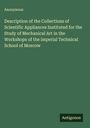 Anonymous: Description of the Collections of Scientific Appliances Instituted for the Study of Mechanical Art in the Workshops of the imperial Technical School of Moscow, Buch