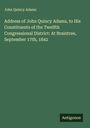 John Quincy Adams: Address of John Quincy Adams, to His Constituents of the Twelfth Congressional District: At Braintree, September 17th, 1842, Buch