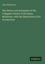 John Whichcord: The History and Antiquities of the Collegiate Church of All Saints, Maidstone, with the Illustrations of its Architecture, Buch