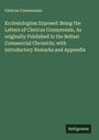 Clericus Connorensis: Ecclesiologism Exposed: Being the Letters of Clericus Connorensis, As originally Published in the Belfast Commercial Chronicle; with Introductory Remarks and Appendix, Buch