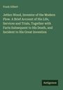 Frank Gilbert: Jethro Wood, Inventor of the Modern Plow. A Brief Account of His Life, Services and Trials, Together with Facts Subsequent to His Death, and Incident to His Great Invention, Buch