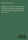 Arthur Ladbroke Wigan: Brighton and its Three Climates With Remarks on its Medical Topography and Advice and Warnings to Invalids and Visitors, Buch
