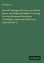 Anonymous: Annual Catalogue of Choice and Select flower and Vegetable Seeds Embracing the Most Esteemed Varieties in Cultivation, Importend and Grown Expressly for Us, Buch