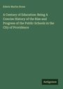 Edwin Martin Stone: A Century of Education: Being A Concise History of the Rise and Progress of the Public Schools in the City of Providence, Buch