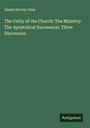 James Hervey Otey: The Unity of the Church: The Ministry: The Apostolical Succession; Three Discourses, Buch
