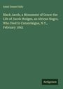 Ansel Doane Eddy: Black Jacob, a Monument of Grace: the Life of Jacob Hodges, an African Negro, Who Died In Canandaigua, N.Y., February 1842, Buch