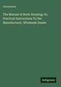 Anonymous: The Manual of Book-Keeping; Or, Practical Instructions To the Manufacturer, Wholesale Dealer, Buch