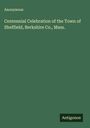 Anonymous: Centennial Celebration of the Town of Sheffield, Berkshire Co., Mass., Buch