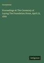 Anonymous: Proceedings At The Ceremony of Laying The Foundation Stone, April 23, 1842, Buch