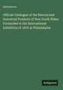 Anonymous: Official Catalogue of the Natural and Industrial Products of New South Wales Forwarded to the International Exhibition of 1876 at Philadelphia, Buch