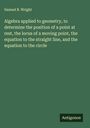 Samuel B. Wright: Algebra applied to geometry, to determine the position of a point at rest, the locus of a moving point, the equation to the straight line, and the equation to the circle, Buch