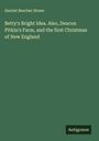 Harriet Beecher Stowe: Betty's Bright Idea. Also, Deacon Pitkin's Farm, and the first Christmas of New England, Buch