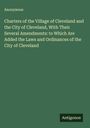 Anonymous: Charters of the Village of Cleveland and the City of Cleveland, With Their Several Amendments: to Which Are Added the Laws and Ordinances of the City of Cleveland, Buch