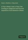 Emma L. Shedlock: A Trip to Music-Land. A Fairy Tale Forming an Allegorical and Pictorial Exposition of the Elements of Music, Buch