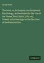 George Bush: The Soul; or, An Inquiry into Scriptural Psychology, as Developed by the Use of the Terms, Soul, Spirit, Life, etc., Viewed in Its Bearings on the Doctrine of the Resurrection, Buch