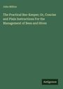 John Milton: The Practical Bee-Keeper; Or, Concise and Plain Instructions For the Management of Bees and Hives, Buch