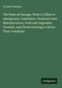 Francis Fontaine: The State of Georgia. What it Offers to Immigrants, Capitalists, Producers and Manufacturers, Fruit and Vegetable Growers, and Those Desiring to Better Their Condition, Buch