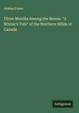 Joshua Fraser: Three Months Among the Moose. "A Winter's Tale" of the Northern Wilds of Canada, Buch