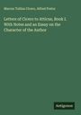 Marcus Tullius Cicero: Letters of Cicero to Atticus, Book I. With Notes and an Essay on the Character of the Author, Buch